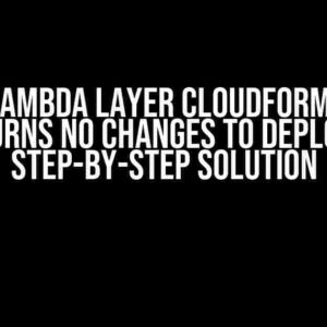 AWS Lambda Layer CloudFormation Returns No Changes to Deploy: A Step-by-Step Solution