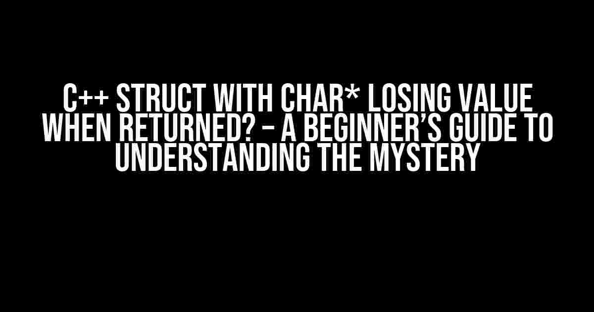 C++ Struct with char* losing value when returned? – A Beginner’s Guide to Understanding the Mystery