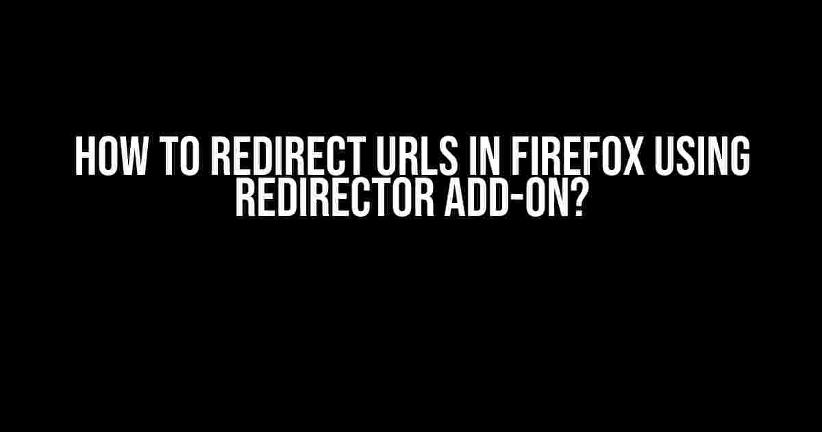 How to Redirect URLs in Firefox using Redirector Add-on?