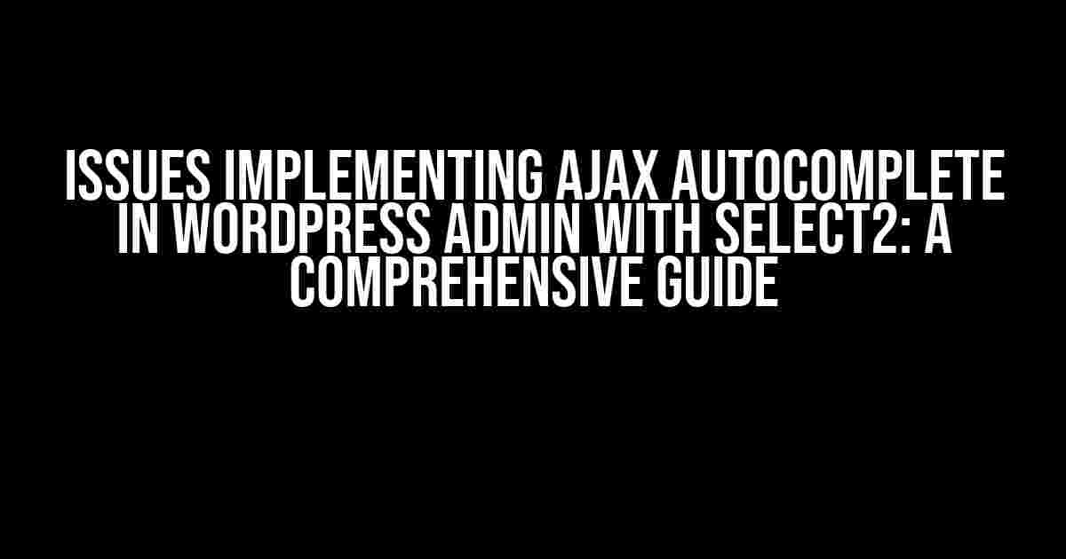 Issues Implementing AJAX Autocomplete in WordPress Admin with Select2: A Comprehensive Guide