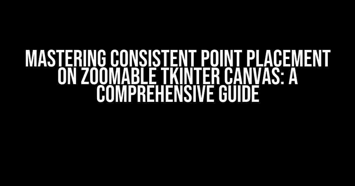 Mastering Consistent Point Placement on Zoomable Tkinter Canvas: A Comprehensive Guide