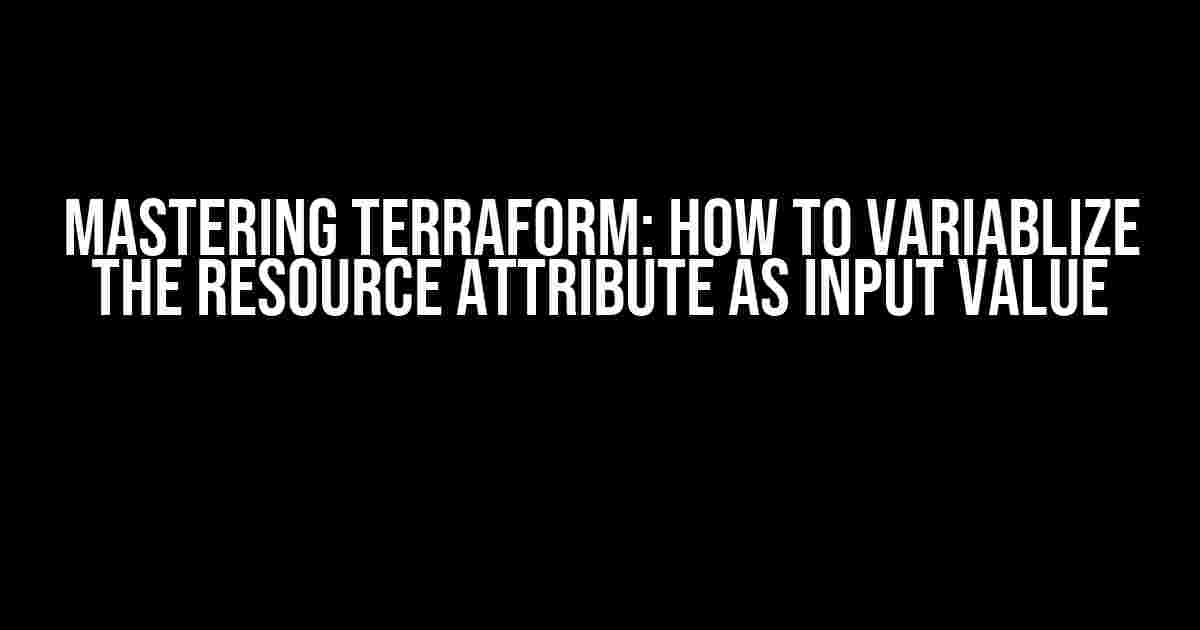 Mastering Terraform: How to Variablize the Resource Attribute as Input Value