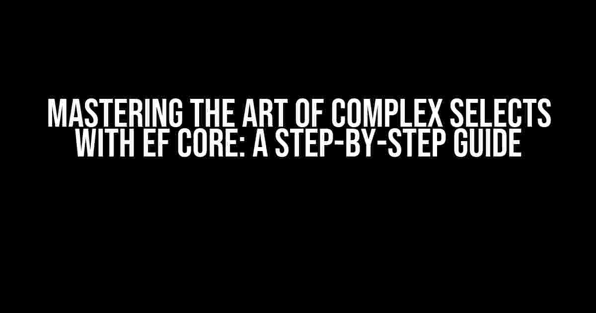 Mastering the Art of Complex Selects with EF Core: A Step-by-Step Guide