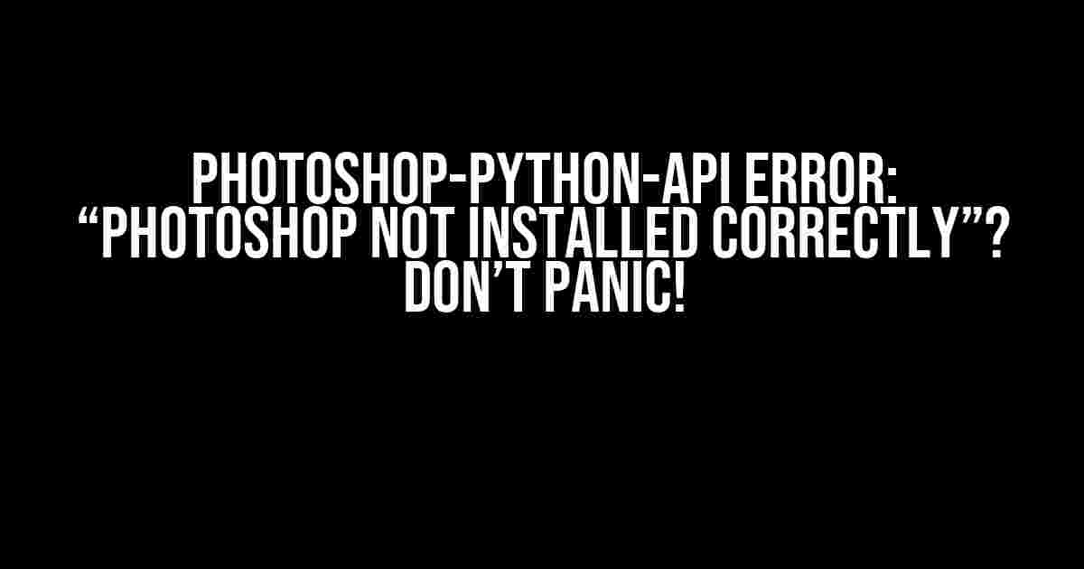 Photoshop-Python-API Error: “Photoshop not installed correctly”? Don’t Panic!