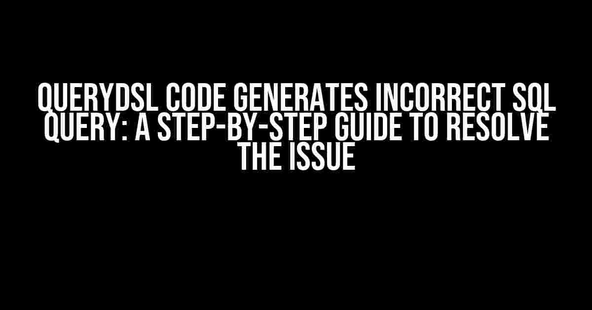 QueryDSL Code Generates Incorrect SQL Query: A Step-by-Step Guide to Resolve the Issue