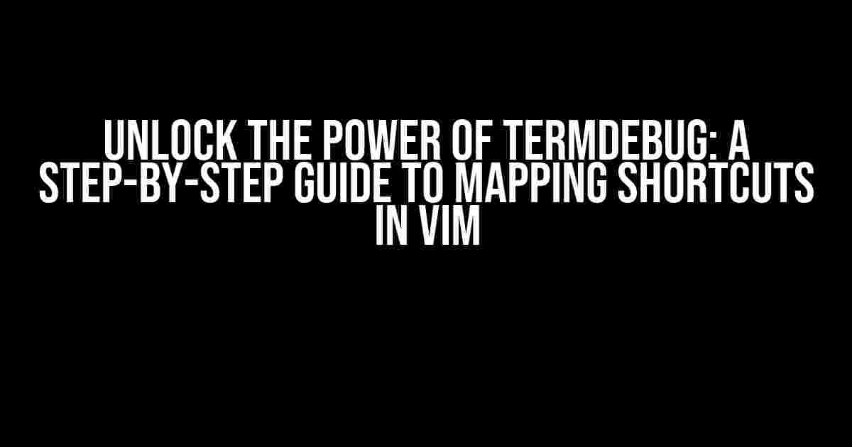 Unlock the Power of Termdebug: A Step-by-Step Guide to Mapping Shortcuts in Vim