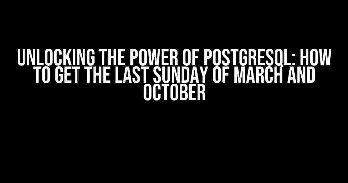 Unlocking the Power of PostgreSQL: How to Get the Last Sunday of March and October